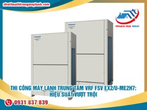 Read more about the article Thi công máy lạnh trung tâm VRF FSV EX2/U-ME2H7: hiệu suất vượt trội
