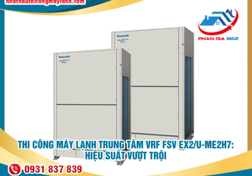 Thi công máy lạnh trung tâm VRF FSV EX2/U-ME2H7: hiệu suất vượt trội