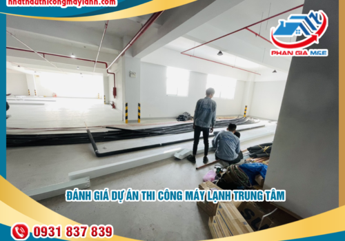 Đánh giá Dự Án Thi Công Máy Lạnh Trung Tâm